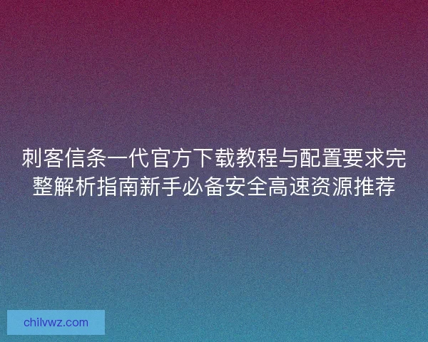 刺客信条一代官方下载教程与配置要求完整解析指南新手必备安全高速资源推荐