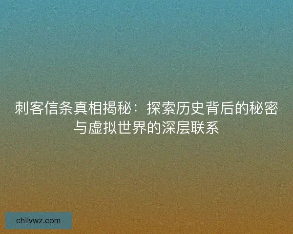 刺客信条真相揭秘：探索历史背后的秘密与虚拟世界的深层联系
