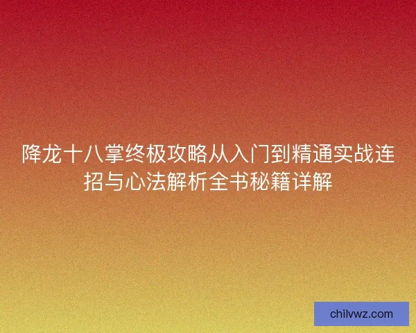 降龙十八掌终极攻略从入门到精通实战连招与心法解析全书秘籍详解