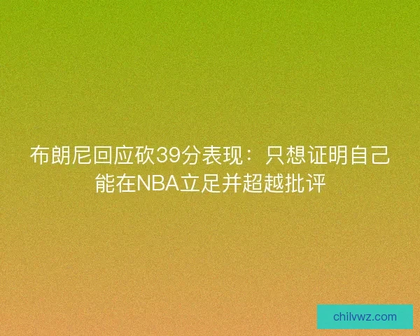 布朗尼回应砍39分表现：只想证明自己能在NBA立足并超越批评