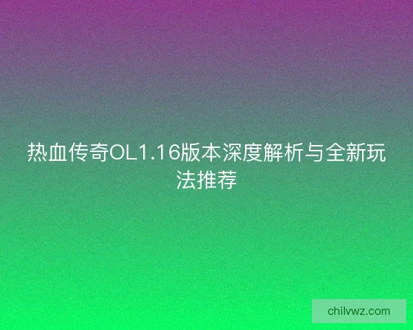 热血传奇OL1.16版本深度解析与全新玩法推荐