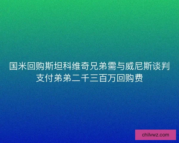 国米回购斯坦科维奇兄弟需与威尼斯谈判支付弟弟二千三百万回购费