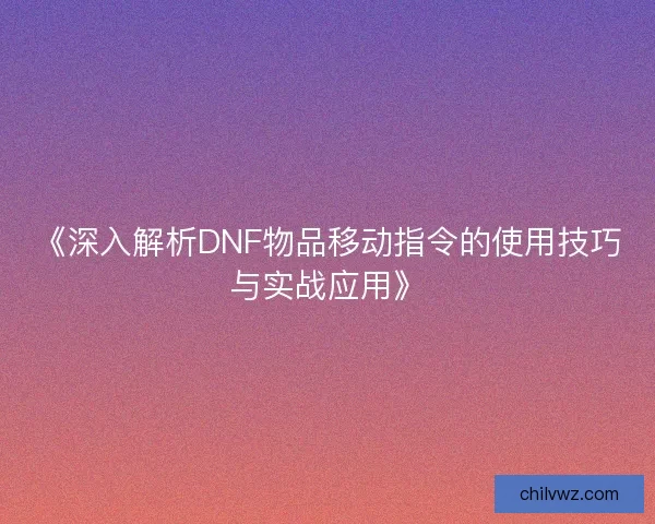 《深入解析DNF物品移动指令的使用技巧与实战应用》